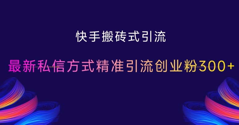图片[1]-【2024.11.18】快手搬砖式引流，最新私信方式精准引流创业粉300+百度网盘免费下载-芽米宝库