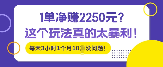 图片[1]-【2024.11.18】1单净入2250?这个玩法真的太暴利，每天3小时1个月10个没问题!百度网盘免费下载-芽米宝库