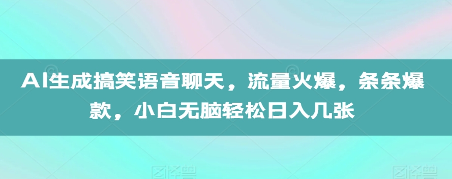 【2024.11.17】AI生成搞笑语音聊天，流量火爆，条条爆款，小白无脑轻松日入几张百度网盘免费下载-芽米宝库