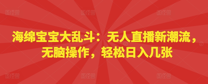 【2024.11.17】海绵宝宝大乱斗：无人直播新潮流，无脑操作，轻松日入几张百度网盘免费下载-芽米宝库