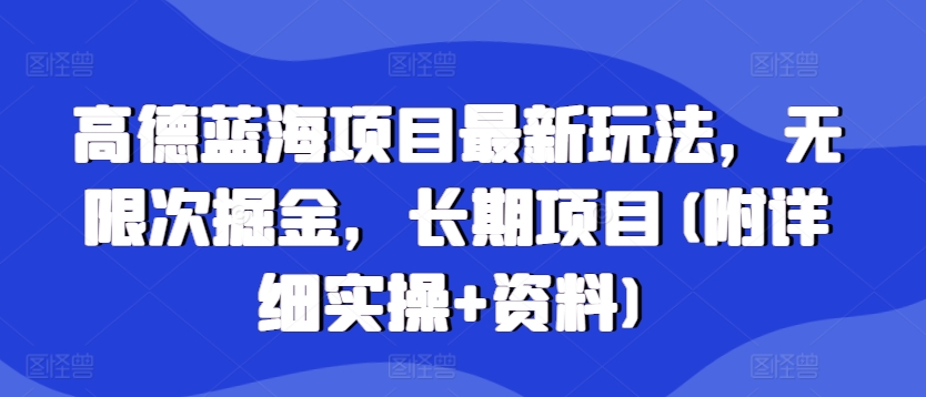 【2024.11.16】高德蓝海项目最新玩法，无限次掘金，长期项目(附详细实操+资料)百度网盘免费下载-芽米宝库