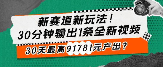 图片[1]-【2024.11.16】新赛道新玩法!30分钟输出1条全新视频，30天最高91781元产出?百度网盘免费下载-芽米宝库