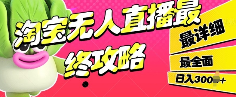 【2024.11.15】淘宝无人直播最终攻略，最详细最全面，单月轻轻松松过万百度网盘免费下载-芽米宝库