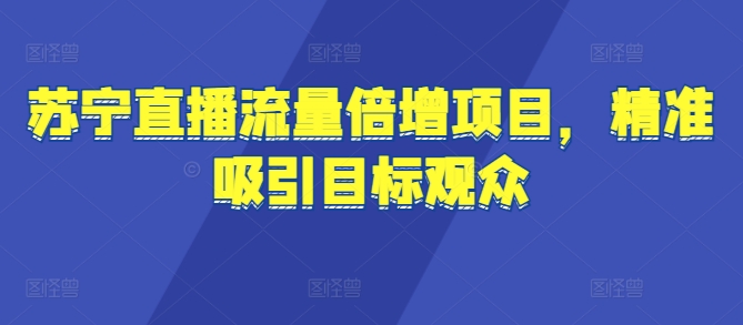 图片[1]-【2024.11.15】苏宁直播流量倍增项目，精准吸引目标观众百度网盘免费下载-芽米宝库