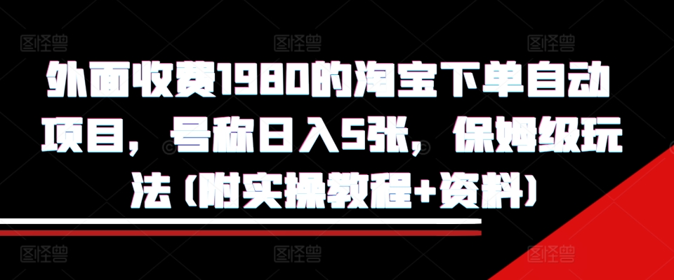 【2024.11.14】外面收费1980的淘宝下单自动项目，号称日入5张，保姆级玩法(附实操教程+资料)百度网盘免费下载-芽米宝库