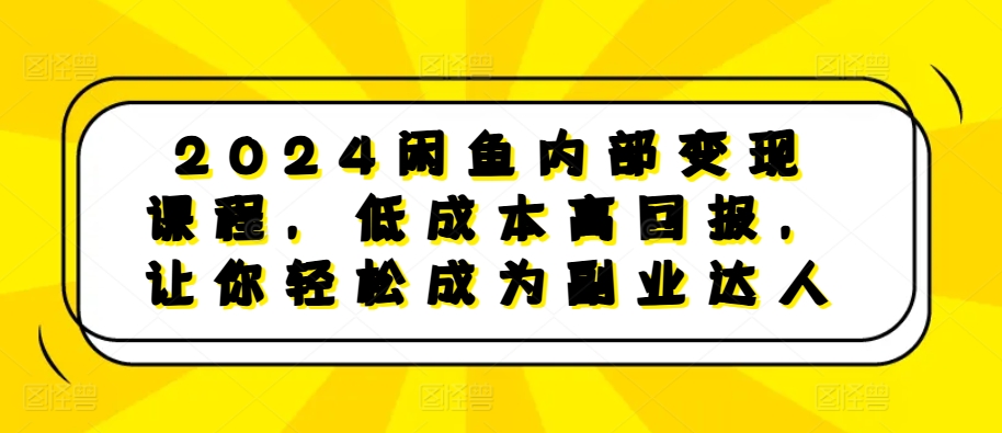 图片[1]-【2024.11.14】2024闲鱼内部变现课程，低成本高回报，让你轻松成为副业达人百度网盘免费下载-芽米宝库