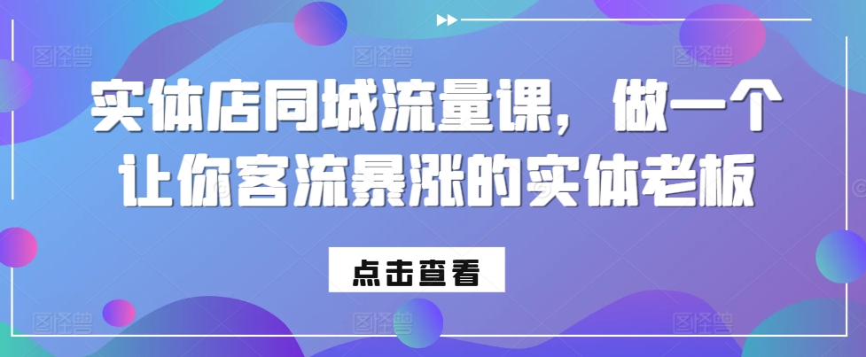 【2024.11.13】实体店同城流量课，做一个让你客流暴涨的实体老板百度网盘免费下载-芽米宝库