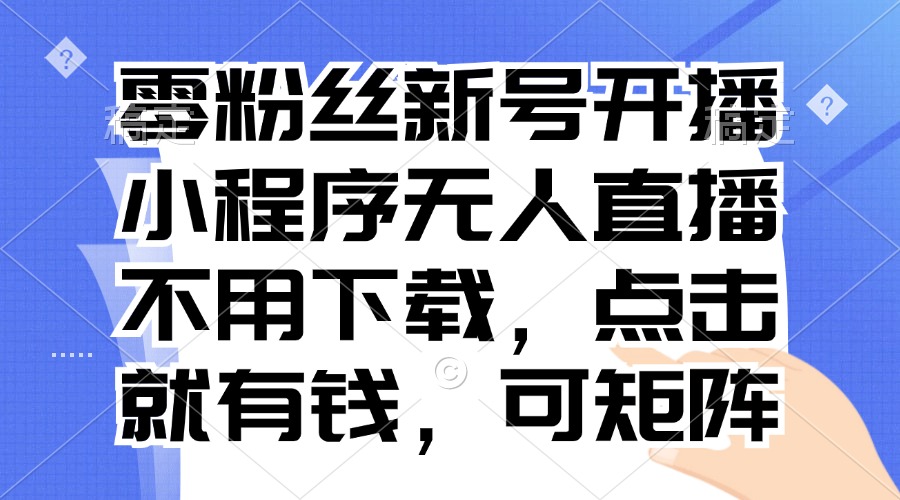 图片[1]-【2024.11.13】零粉丝新号开播 小程序无人直播，不用下载点击就有钱可矩阵百度网盘免费下载-芽米宝库