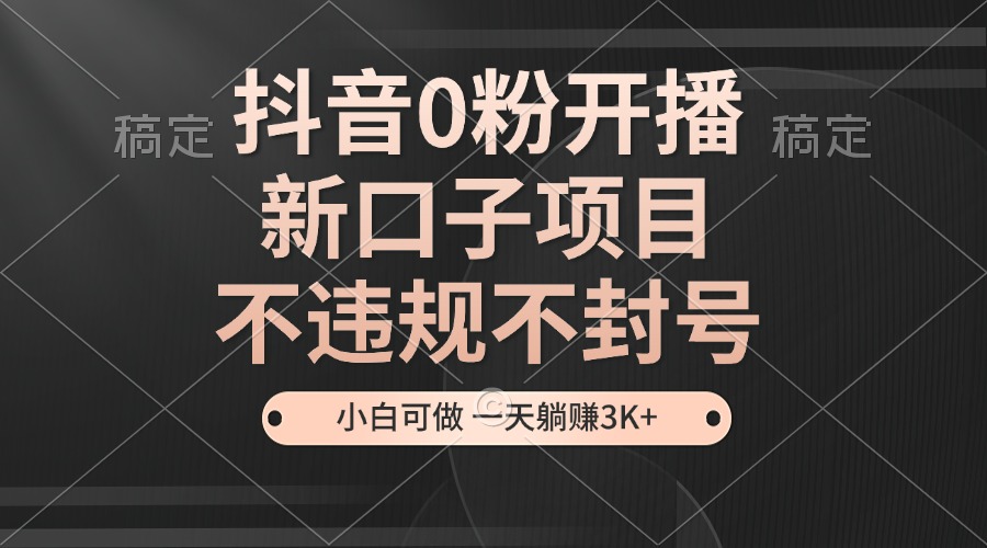 【2024.11.13】抖音0粉开播，新口子项目，不违规不封号，小白可做，一天躺赚3K+百度网盘免费下载-芽米宝库