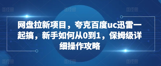 图片[1]-【2024.11.12】网盘拉新项目，夸克百度uc迅雷一起搞，新手如何从0到1，保姆级详细操作攻略百度网盘免费下载-芽米宝库
