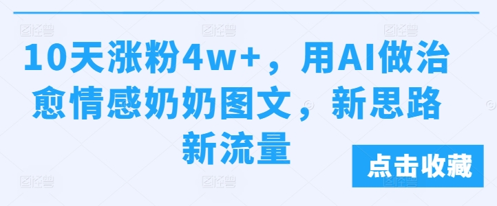 图片[1]-【2024.11.12】10天涨粉4w+，用AI做治愈情感奶奶图文，新思路新流量百度网盘免费下载-芽米宝库