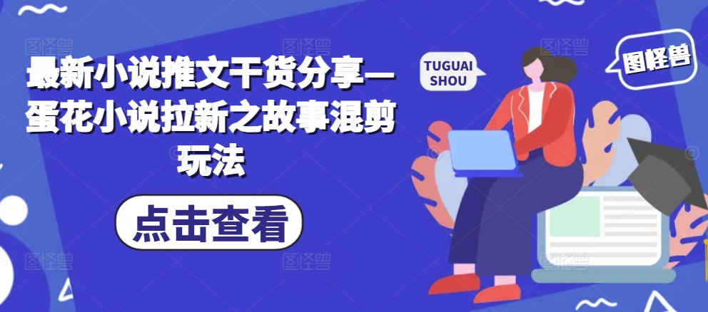图片[1]-【2024.11.12】最新小说推文干货分享—蛋花小说拉新之故事混剪玩法百度网盘免费下载-芽米宝库