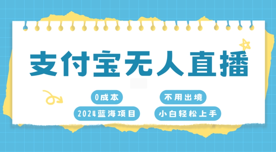 图片[1]-【2024.11.11】支付宝无人直播，0成本，2024蓝海项目，不用出境，小白轻松上手百度网盘免费下载-芽米宝库