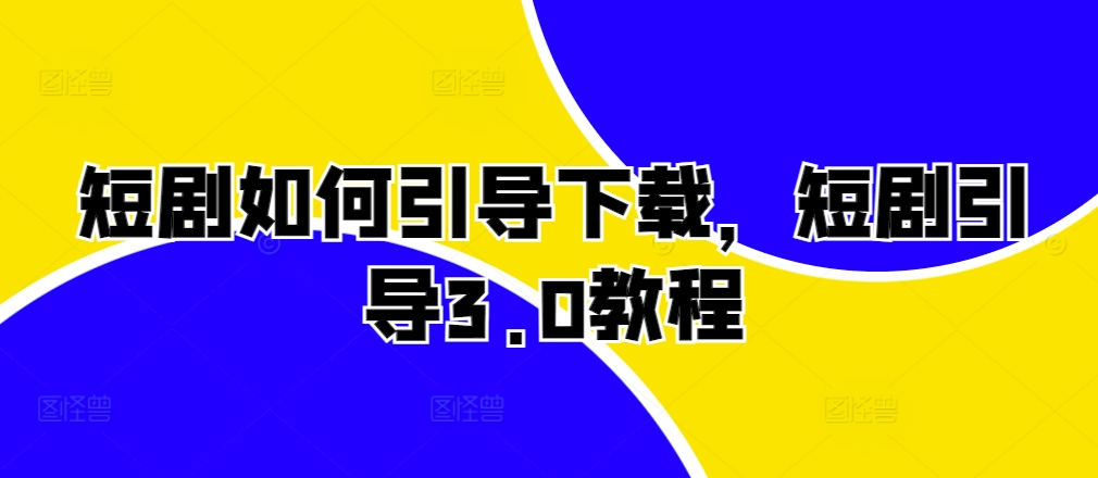 图片[1]-【2024.11.11】短剧如何引导下载，短剧引导3.0教程百度网盘免费下载-芽米宝库