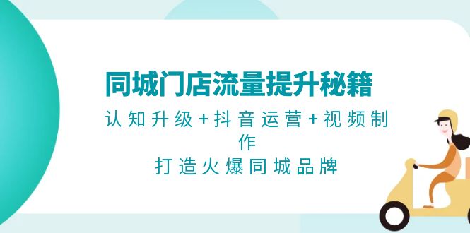图片[1]-【2024.11.11】同城门店流量提升秘籍：认知升级+抖音运营+视频制作，打造火爆同城品牌百度网盘免费下载-芽米宝库