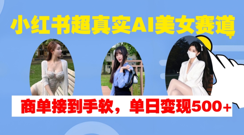 【2024.11.10】小红书超真实AI美女赛道，商单拿到手软，单日变现500+百度网盘免费下载-芽米宝库
