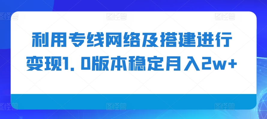 图片[1]-【2024.11.09】利用专线网络及搭建进行变现1.0版本，稳定月入2w+百度网盘免费下载-芽米宝库