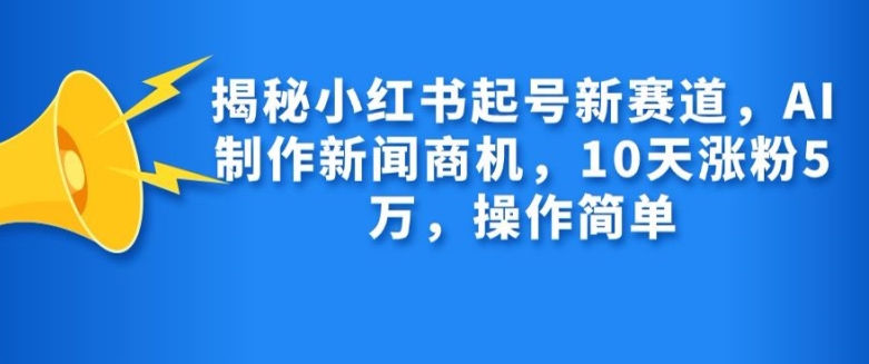 图片[1]-【2024.11.09】揭秘小红书起号新赛道，AI制作新闻商机，10天涨粉1万，操作简单百度网盘免费下载-芽米宝库