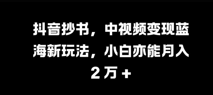 【2024.11.08】抖音抄书，中视频变现蓝海新玩法，小白亦能月入过万百度网盘免费下载-芽米宝库