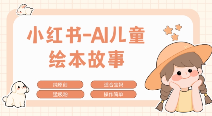 图片[1]-【2024.11.08】小红书AI儿童故事赛道，实地考察项目拆解，日入1k百度网盘免费下载-芽米宝库