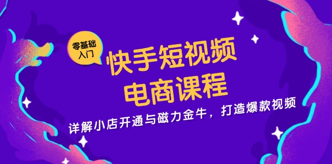 【2024.11.08】快手短视频电商课程，详解小店开通与磁力金牛，打造爆款视频百度网盘免费下载-芽米宝库