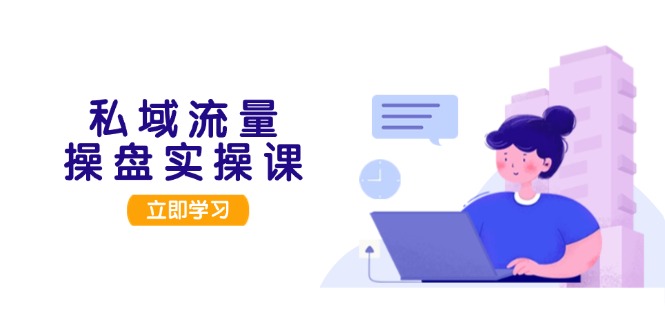 【2024.11.08】私域流量操盘实操课，从用户调研到成交变现，打造可落地的私域引流策略百度网盘免费下载-芽米宝库