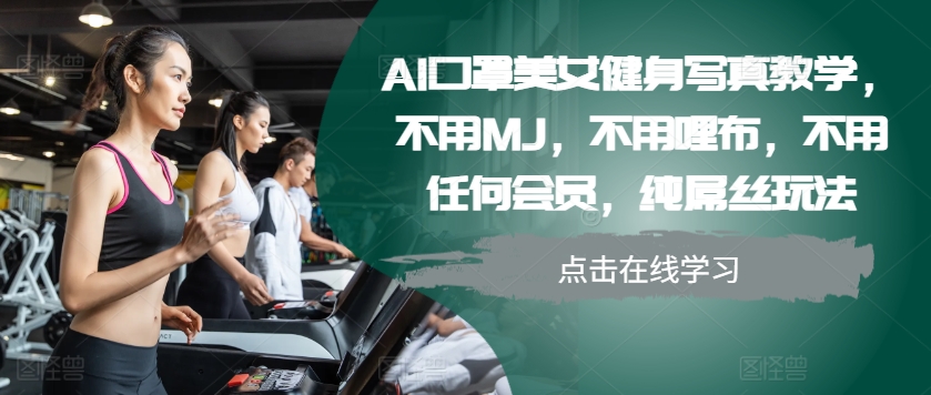 图片[1]-【2024.11.07】AI口罩美女健身写真教学，不用MJ，不用哩布，不用任何会员，纯屌丝玩法百度网盘免费下载-芽米宝库