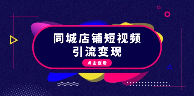 【2024.11.07】同城店铺短视频引流变现：掌握抖音平台规则，打造爆款内容，实现流量变现百度网盘免费下载-芽米宝库