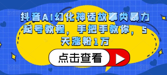 图片[1]-【2024.11.06】抖音AI幻化神话故事类暴力起号教程，手把手教你，5天涨粉1万百度网盘免费下载-芽米宝库