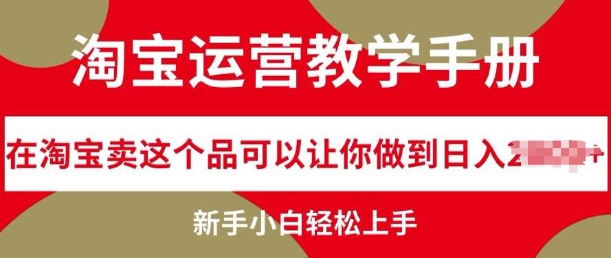 【2024.11.06】淘宝运营教学手册在淘宝卖这个品可以让你做到日入几张，新手小白轻松上手百度网盘免费下载-芽米宝库