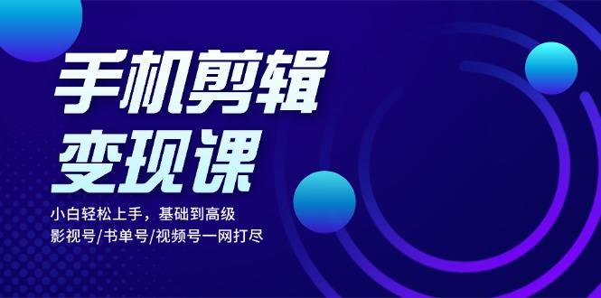 【2024.11.06】手机剪辑变现课：小白轻松上手，基础到高级 影视号/书单号/视频号一网打尽百度网盘免费下载-芽米宝库