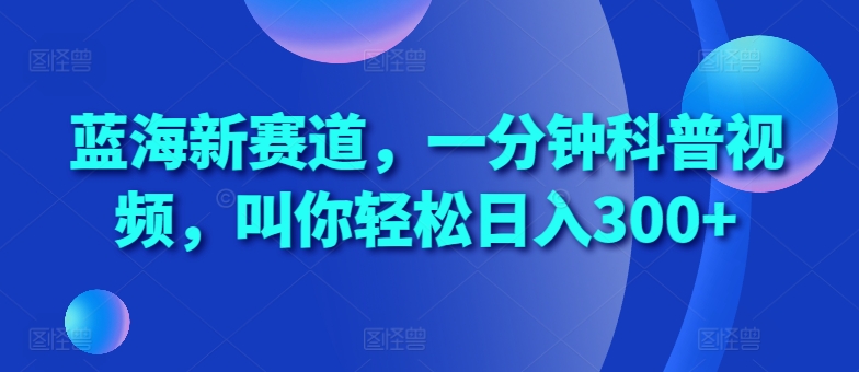 图片[1]-【2024.11.05】蓝海新赛道，一分钟科普视频，叫你轻松日入300+百度网盘免费下载-芽米宝库