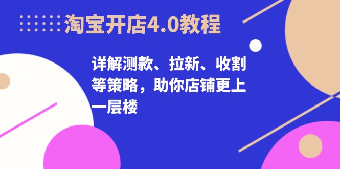 【2024.11.05】淘宝开店4.0教程，详解测款、拉新、收割等策略，助你店铺更上一层楼百度网盘免费下载-芽米宝库