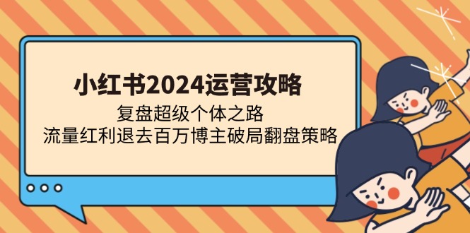 【2024.11.04】小红书2024运营攻略：复盘超级个体之路 流量红利退去百万博主破局翻盘百度网盘免费下载-芽米宝库