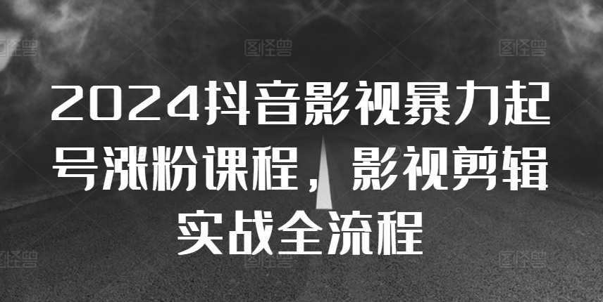 【2024.11.03】2024抖音影视暴力起号涨粉课程，影视剪辑搬运实战全流程百度网盘免费下载-芽米宝库