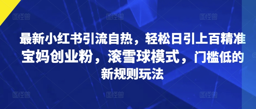 【2024.11.03】最新小红书引流自热，轻松日引上百精准宝妈创业粉，滚雪球模式，门槛低的新规则玩法百度网盘免费下载-芽米宝库
