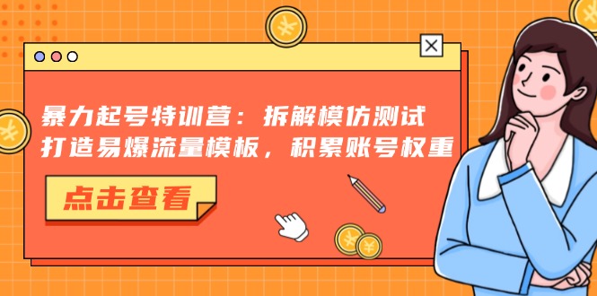 【2024.11.03】暴力起号特训营：拆解模仿测试，打造易爆流量模板，积累账号权重百度网盘免费下载-芽米宝库
