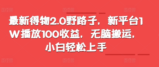 图片[1]-【2024.11.02】最新得物2.0野路子，新平台1W播放100收益，无脑搬运，小白轻松上手百度网盘免费下载-芽米宝库