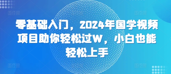 图片[1]-【2024.11.02】零基础入门，2024年国学视频项目助你轻松过W，小白也能轻松上手百度网盘免费下载-芽米宝库