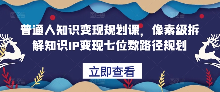 【2024.11.02】普通人知识变现规划课，像素级拆解知识IP变现七位数路径规划百度网盘免费下载-芽米宝库
