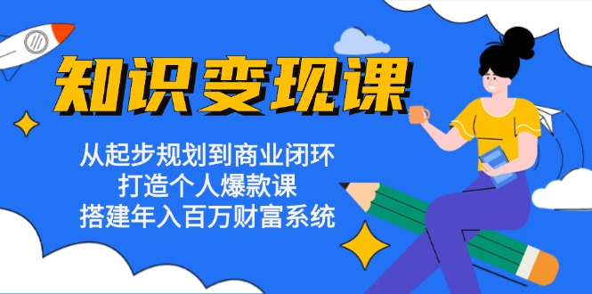 【2024.11.02】知识变现课：从起步规划到商业闭环 打造个人爆款课 搭建年入百万财富系统百度网盘免费下载-芽米宝库
