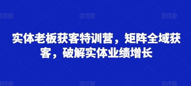 图片[1]-【2024.10.31】实体老板获客特训营，矩阵全域获客，破解实体业绩增长百度网盘免费下载-芽米宝库