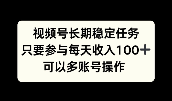 图片[1]-【2024.10.30】视频号长期稳定任务，只要参与每天收入100+ 可以多账号操作百度网盘免费下载-芽米宝库