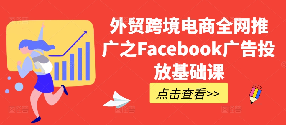 【2024.10.30】外贸跨境电商全网推广之Facebook广告投放基础课百度网盘免费下载-芽米宝库