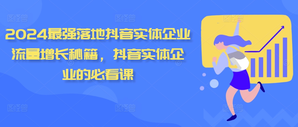 【2024.10.30】2024最强落地抖音实体企业流量增长秘籍，抖音实体企业的必看课百度网盘免费下载-芽米宝库