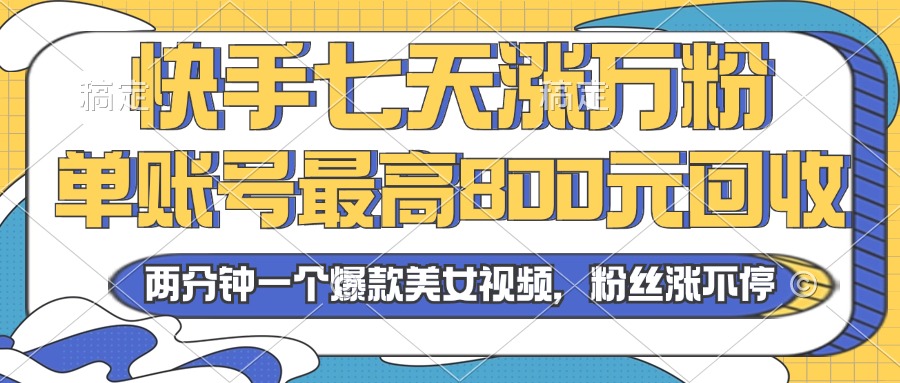 【2024.10.30】2024年快手七天涨万粉，单账号最高800元回收。两分钟一个爆款美女视频百度网盘免费下载-芽米宝库