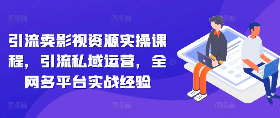 图片[1]-【2024.10.29】引流卖影视资源实操课程，引流私域运营，全网多平台实战经验百度网盘免费下载-芽米宝库