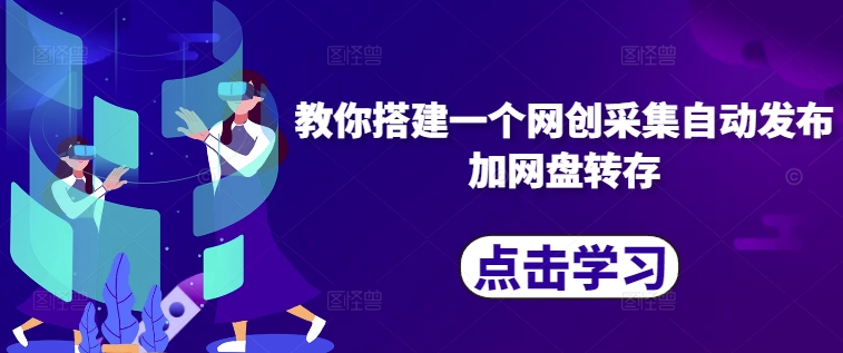 图片[1]-【2024.10.29】教你搭建一个网创采集自动发布加网盘转存系统百度网盘免费下载-芽米宝库
