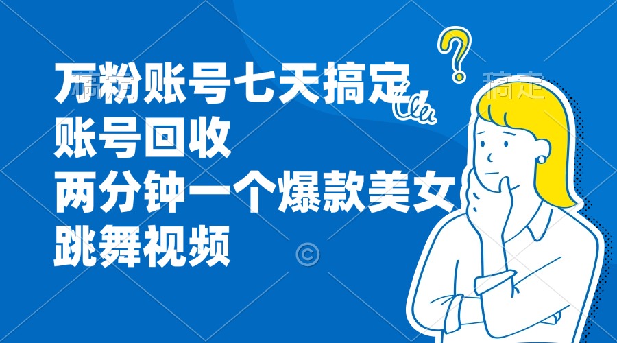 【2024.10.29】万粉账号七天搞定，账号回收，两分钟一个爆款美女跳舞视频百度网盘免费下载-芽米宝库