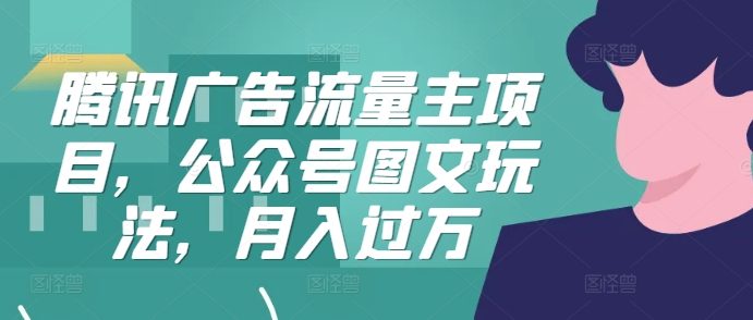 【2024.10.28】腾讯广告流量主项目，公众号图文玩法，月入过万百度网盘免费下载-芽米宝库